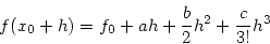 \begin{displaymath}
f(x_0 + h) = f_0 + a h + \frac{b}{2} h^2 + \frac{c}{3!} h^3
\end{displaymath}