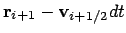 $\displaystyle {\bf r}_{i+1} - {\bf v}_{i+1/2} dt$