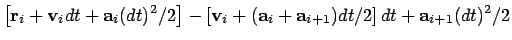 $\displaystyle \left[ {\bf r}_i + {\bf v}_i dt + {\bf a}_i (dt)^2/2 \right]
- \l...
...bf v}_i + ({\bf a}_i + {\bf a}_{i+1})dt / 2 \right] dt
+ {\bf a}_{i+1} (dt)^2/2$