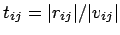 $t_{ij} = \vert r_{ij}\vert/\vert v_{ij}\vert$