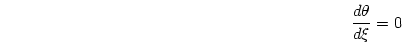 \begin{displaymath}
{{d\theta}\over{d\xi}}=0
\end{displaymath}