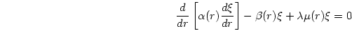 \begin{displaymath}
{{d}\over{dr}}\left[\alpha (r) {{d\xi}\over{dr}}\right]
-\beta (r) \xi + \lambda \mu(r) \xi = 0
\end{displaymath}