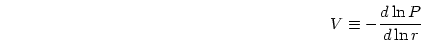 \begin{displaymath}
V\equiv -{{d\ln P}\over{d\ln r}}
\end{displaymath}