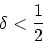 \begin{displaymath}
\delta < \frac{1}{2}
\end{displaymath}