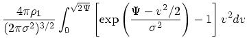 $\displaystyle {4\pi \rho_1 \over (2\pi \sigma^2)^{3/2}}\int_0^{\sqrt{2\Psi}}
\left[\exp\left({\Psi - v^2/2 \over \sigma^2}\right) -1
\right]v^2dv$