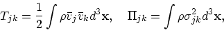 \begin{displaymath}
T_{jk} = {1 \over 2} \int \rho {\bar{ v}}_j {\bar{ v}}_k d^3...
... x}, \quad
\Pi_{jk} = \int \rho \sigma_{jk}^2d^3{\bf x}, \quad
\end{displaymath}