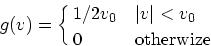 \begin{displaymath}
g(v) = \cases{
1/2v_0 & $\vert v\vert<v_0$\cr
0 & otherwize}
\end{displaymath}