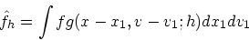 \begin{displaymath}
{\hat{f}}_h = \int fg(x-x_1, v-v_1; h) dx_1 dv_1
\end{displaymath}