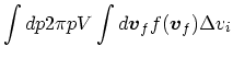 $\displaystyle \int dp2\pi pV\int d\mbox{\boldmath$v$}_f f(\mbox{\boldmath$v$}_f) \Delta v_i$