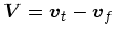 $\mbox{\boldmath$V$}= \mbox{\boldmath$v$}_t - \mbox{\boldmath$v$}_f$