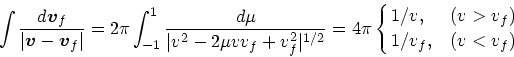 \begin{displaymath}
\int {d\mbox{\boldmath$v$}_f \over \vert\mbox{\boldmath$v$}-...
...{1/2}}
= 4\pi \cases{1/v, &($v>v_f$)\cr
1/v_f, &($v<v_f$)\cr}
\end{displaymath}