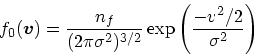 \begin{displaymath}
f_0(\mbox{\boldmath$v$}) = {n_f \over (2\pi \sigma^2)^{3/2}} \exp\left({- v^2/2\over \sigma^2}\right)
\end{displaymath}