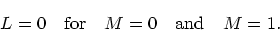 \begin{displaymath}
L=0\quad {\rm for}\quad M=0\quad{\rm and}\quad M=1.
\end{displaymath}