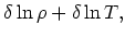$\displaystyle \delta \ln \rho + \delta\ln T,$