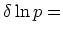 $\displaystyle \delta \ln p =$