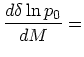 $\displaystyle {d\delta\ln p_0 \over dM} =$