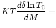 $\displaystyle KT{d \delta \ln T_0\over d M} =$