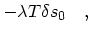 $\displaystyle - \lambda T \delta s_0\quad ,$