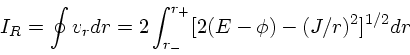 \begin{displaymath}
I_R = \oint v_r dr = 2\int_{r_-}^{r_+} [2(E-\phi)-(J/r)^2]^{1/2}dr
\end{displaymath}