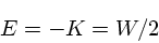 \begin{displaymath}
E = -K = W/2
\end{displaymath}