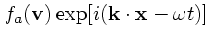 $\displaystyle f_a({\bf v}) \exp[i({\bf k}\cdot {\bf x}- \omega t)]$