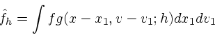 \begin{displaymath}
{\hat{f}}_h = \int fg(x-x_1, v-v_1; h) dx_1 dv_1
\end{displaymath}