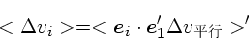 \begin{displaymath}
<\Delta v_i> = <\mbox{\boldmath$e$}_i \cdot \mbox{\boldmath$e$}_1' \Delta v_{平行}>'
\end{displaymath}