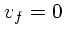 $v_f = 0$