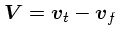 $\mbox{\boldmath$V$}= \mbox{\boldmath$v$}_t - \mbox{\boldmath$v$}_f$