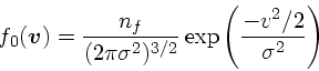 \begin{displaymath}
f_0(\mbox{\boldmath$v$}) = {n_f \over (2\pi \sigma^2)^{3/2}} \exp\left({- v^2/2\over \sigma^2}\right)
\end{displaymath}