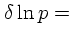 $\displaystyle \delta \ln p =$