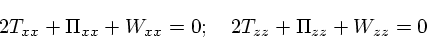 \begin{displaymath}
2 T_{xx} + \Pi_{xx} + W_{xx} = 0;\quad
2 T_{zz} + \Pi_{zz} + W_{zz} = 0
\end{displaymath}