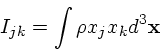 \begin{displaymath}
I_{jk} = \int \rho x_j x_k d^3{\bf x}
\end{displaymath}