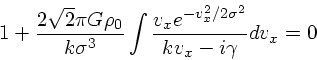 \begin{displaymath}
1 + {2\sqrt{2} \pi G\rho_0 \over k\sigma^3}\int
{v_x e^{-v_x^2/2\sigma^2} \over
kv_x - i \gamma}dv_x = 0
\end{displaymath}