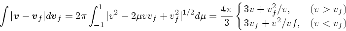 \begin{displaymath}
\int { \vert\mbox{\boldmath$v$}- \mbox{\boldmath$v$}_f\vert}...
... \cases{3v+v_f^2/v, &($v>v_f$)\cr
3v_f+v^2/vf, &($v<v_f$)\cr}
\end{displaymath}