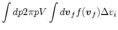 $\displaystyle \int dp2\pi pV\int d\mbox{\boldmath$v$}_f f(\mbox{\boldmath$v$}_f) \Delta v_i$