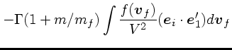 $\displaystyle -\Gamma(1+m/m_f)\int {f(\mbox{\boldmath$v$}_f) \over V^2}(\mbox{\boldmath$e$}_i\cdot
\mbox{\boldmath$e$}_1') d\mbox{\boldmath$v$}_f$