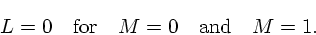 \begin{displaymath}
L=0\quad {\rm for}\quad M=0\quad{\rm and}\quad M=1.
\end{displaymath}