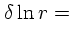 $\displaystyle \delta \ln r =$