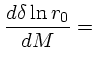 $\displaystyle {d\delta\ln r_0 \over dM} =$