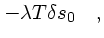 $\displaystyle - \lambda T \delta s_0\quad ,$