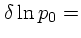 $\displaystyle \delta\ln p_0 =$