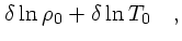 $\textstyle \delta \ln \rho_0 + \delta\ln T_0\quad ,$