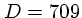 $D=709$