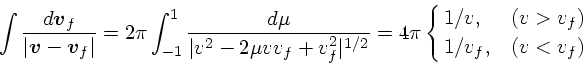 \begin{displaymath}
\int {d\mbox{\boldmath$v$}_f \over \vert\mbox{\boldmath$v$}-...
...{1/2}}
= 4\pi \cases{1/v, &($v>v_f$)\cr
1/v_f, &($v<v_f$)\cr}
\end{displaymath}