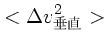 $\displaystyle <\Delta v_{垂直}^2>$