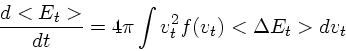 \begin{displaymath}
{d<E_t> \over dt} = 4\pi \int v_t^2f(v_t)<\Delta E_t>dv_t
\end{displaymath}