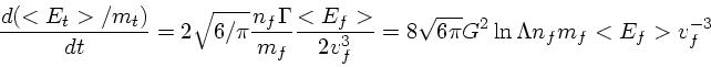 \begin{displaymath}
{d(<E_t>/m_t) \over dt} = 2 \sqrt{6/\pi} { n_f \Gamma \over ...
...2 v_f^{3}} =8 \sqrt{6\pi}G^2\ln \Lambda n_f m_f <E_f> v_f^{-3}
\end{displaymath}