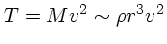 $T = Mv^2 \sim \rho r^3 v^2
$